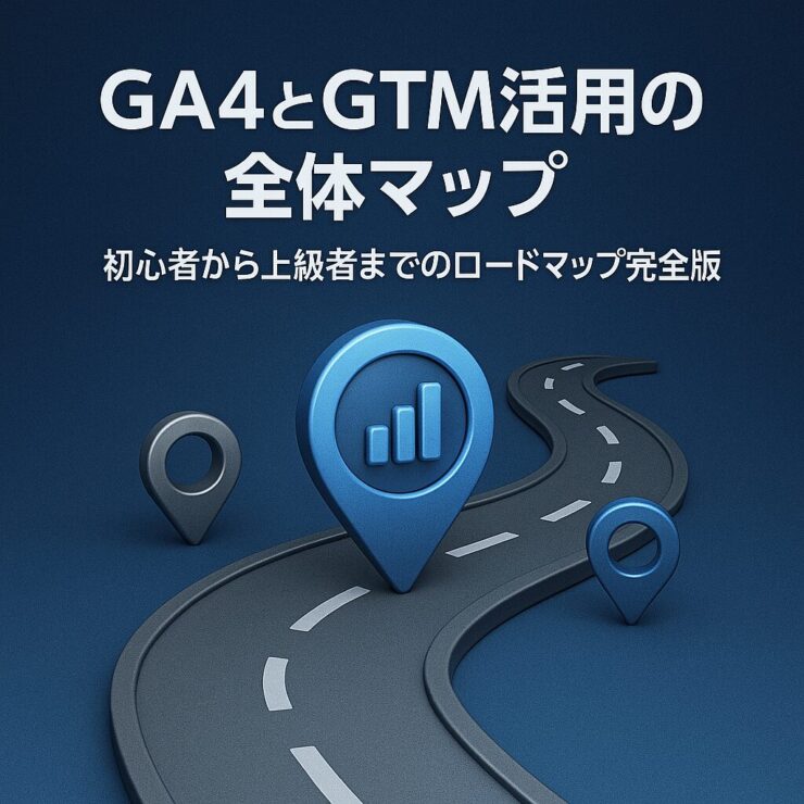 【第10回】GA4とGTM活用の全体マップ｜初心者から上級者までのロードマップ完全版