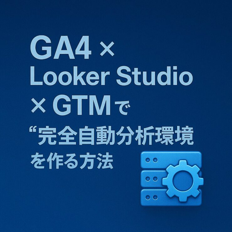【第18回】GA4 × Looker Studio × GTMで“完全自動分析環境”を作る方法