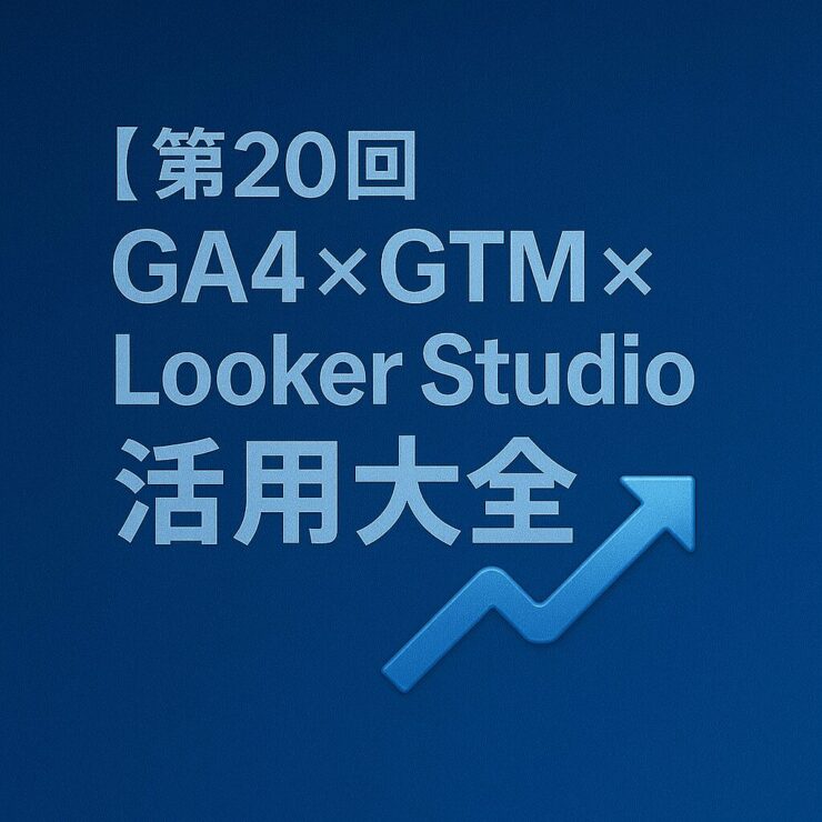 【第20回】GA4 × GTM × Looker Studio活用大全