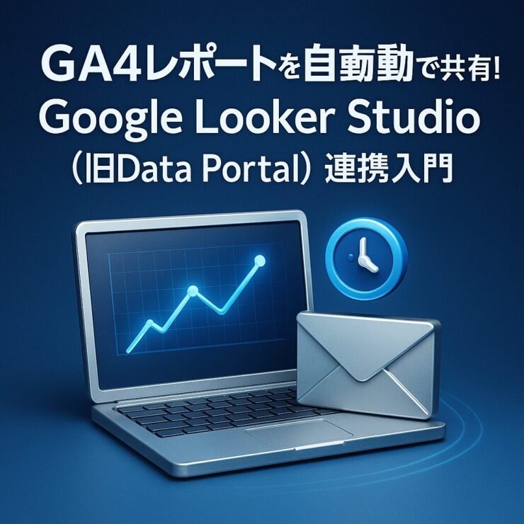 【第8回】GA4レポートを自動で共有！Google Looker Studio（旧Data Portal）連携入門